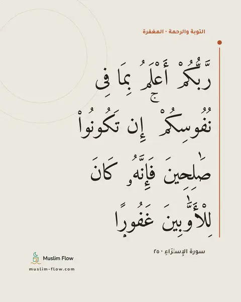 سورة الإِسۡرَاءِ · ٢٥: رَّبُّكُمْ أَعْلَمُ بِمَا فِى نُفُوسِكُمْ ۚ إِن تَكُونُوا۟ صَٰلِحِينَ فَإِنَّهُۥ كَانَ…