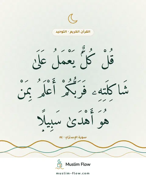 سورة الإِسۡرَاءِ · ٨٤: قُلْ كُلٌّۭ يَعْمَلُ عَلَىٰ شَاكِلَتِهِۦ فَرَبُّكُمْ أَعْلَمُ بِمَنْ هُوَ أَهْدَىٰ…