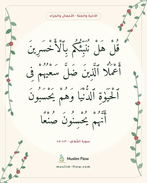 سورة الكَهۡفِ · ١٠٣–١٠٤: قُلْ هَلْ نُنَبِّئُكُم بِٱلْأَخْسَرِينَ أَعْمَٰلًا ٱلَّذِينَ ضَلَّ سَعْيُهُمْ فِى…