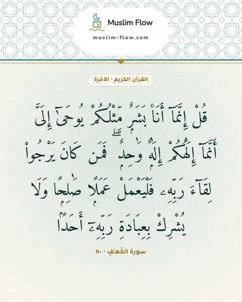 سورة الكَهۡفِ · ١١٠: قُلْ إِنَّمَآ أَنَا۠ بَشَرٌۭ مِّثْلُكُمْ يُوحَىٰٓ إِلَىَّ أَنَّمَآ إِلَٰهُكُمْ إِلَٰهٌۭ…