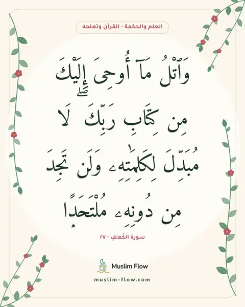 سورة الكَهۡفِ · ٢٧: وَٱتْلُ مَآ أُوحِىَ إِلَيْكَ مِن كِتَابِ رَبِّكَ ۖ لَا مُبَدِّلَ لِكَلِمَٰتِهِۦ وَلَن…
