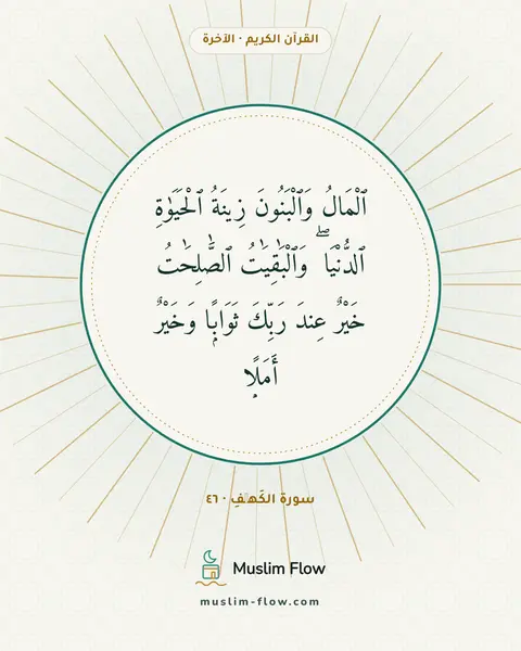 سورة الكَهۡفِ · ٤٦: ٱلْمَالُ وَٱلْبَنُونَ زِينَةُ ٱلْحَيَوٰةِ ٱلدُّنْيَا ۖ وَٱلْبَٰقِيَٰتُ ٱلصَّٰلِحَٰتُ…