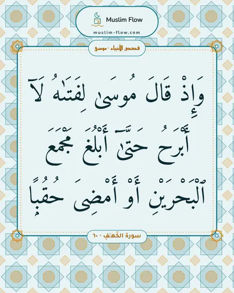 سورة الكَهۡفِ · ٦٠: وَإِذْ قَالَ مُوسَىٰ لِفَتَىٰهُ لَآ أَبْرَحُ حَتَّىٰٓ أَبْلُغَ مَجْمَعَ ٱلْبَحْرَيْنِ…