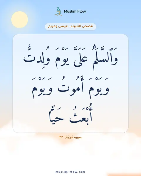 سورة مَرۡيَمَ · ٣٣: وَٱلسَّلَٰمُ عَلَىَّ يَوْمَ وُلِدتُّ وَيَوْمَ أَمُوتُ وَيَوْمَ أُبْعَثُ حَيًّۭا
