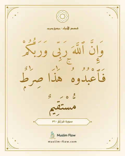 سورة مَرۡيَمَ · ٣٦: وَإِنَّ ٱللَّهَ رَبِّى وَرَبُّكُمْ فَٱعْبُدُوهُ ۚ هَٰذَا صِرَٰطٌۭ مُّسْتَقِيمٌۭ