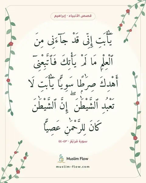 سورة مَرۡيَمَ · ٤٣–٤٤: يَٰٓأَبَتِ إِنِّى قَدْ جَآءَنِى مِنَ ٱلْعِلْمِ مَا لَمْ يَأْتِكَ فَٱتَّبِعْنِىٓ أَهْدِكَ…