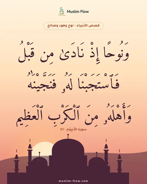 سورة الأَنبِيَاءِ · ٧٦: وَنُوحًا إِذْ نَادَىٰ مِن قَبْلُ فَٱسْتَجَبْنَا لَهُۥ فَنَجَّيْنَٰهُ وَأَهْلَهُۥ مِنَ…