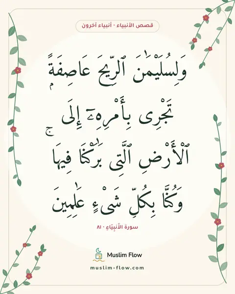 سورة الأَنبِيَاءِ · ٨١: وَلِسُلَيْمَٰنَ ٱلرِّيحَ عَاصِفَةًۭ تَجْرِى بِأَمْرِهِۦٓ إِلَى ٱلْأَرْضِ ٱلَّتِى…