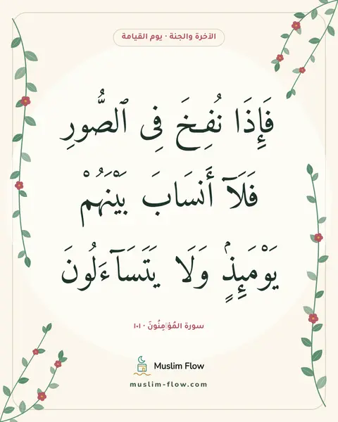 سورة المُؤۡمِنُونَ · ١٠١: فَإِذَا نُفِخَ فِى ٱلصُّورِ فَلَآ أَنسَابَ بَيْنَهُمْ يَوْمَئِذٍۢ وَلَا يَتَسَآءَلُونَ