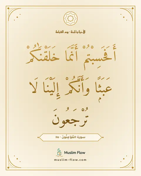 سورة المُؤۡمِنُونَ · ١١٥: أَفَحَسِبْتُمْ أَنَّمَا خَلَقْنَٰكُمْ عَبَثًۭا وَأَنَّكُمْ إِلَيْنَا لَا تُرْجَعُونَ