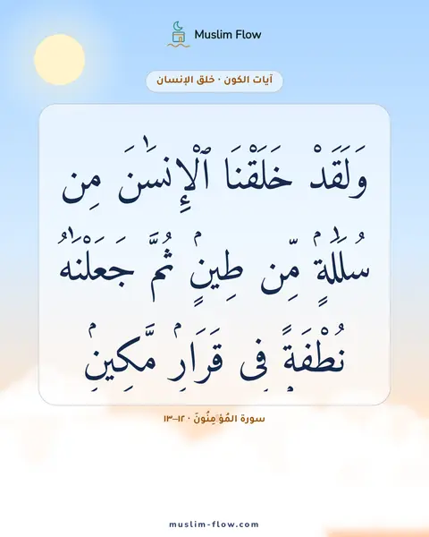 سورة المُؤۡمِنُونَ · ١٢–١٣: وَلَقَدْ خَلَقْنَا ٱلْإِنسَٰنَ مِن سُلَٰلَةٍۢ مِّن طِينٍۢ ثُمَّ جَعَلْنَٰهُ نُطْفَةًۭ فِى…