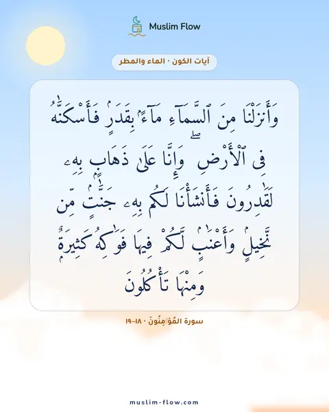 سورة المُؤۡمِنُونَ · ١٨–١٩: وَأَنزَلْنَا مِنَ ٱلسَّمَآءِ مَآءًۢ بِقَدَرٍۢ فَأَسْكَنَّٰهُ فِى ٱلْأَرْضِ ۖ وَإِنَّا…