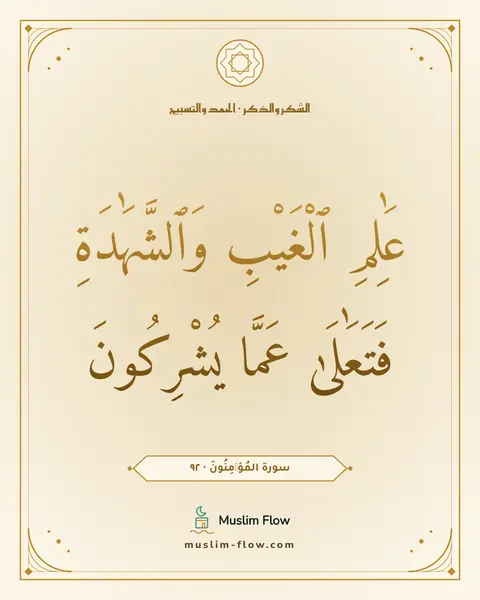 سورة المُؤۡمِنُونَ · ٩٢: عَٰلِمِ ٱلْغَيْبِ وَٱلشَّهَٰدَةِ فَتَعَٰلَىٰ عَمَّا يُشْرِكُونَ