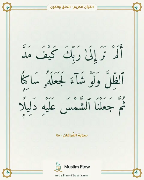 سورة الفُرۡقَانِ · ٤٥: أَلَمْ تَرَ إِلَىٰ رَبِّكَ كَيْفَ مَدَّ ٱلظِّلَّ وَلَوْ شَآءَ لَجَعَلَهُۥ سَاكِنًۭا…