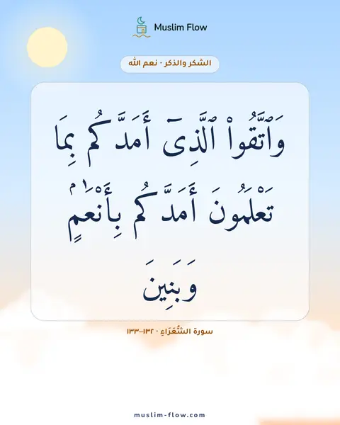 سورة الشُّعَرَاءِ · ١٣٢–١٣٣: وَٱتَّقُوا۟ ٱلَّذِىٓ أَمَدَّكُم بِمَا تَعْلَمُونَ أَمَدَّكُم بِأَنْعَٰمٍۢ وَبَنِينَ