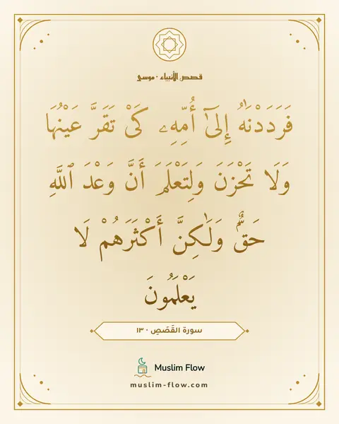 سورة القَصَصِ · ١٣: فَرَدَدْنَٰهُ إِلَىٰٓ أُمِّهِۦ كَىْ تَقَرَّ عَيْنُهَا وَلَا تَحْزَنَ وَلِتَعْلَمَ أَنَّ…