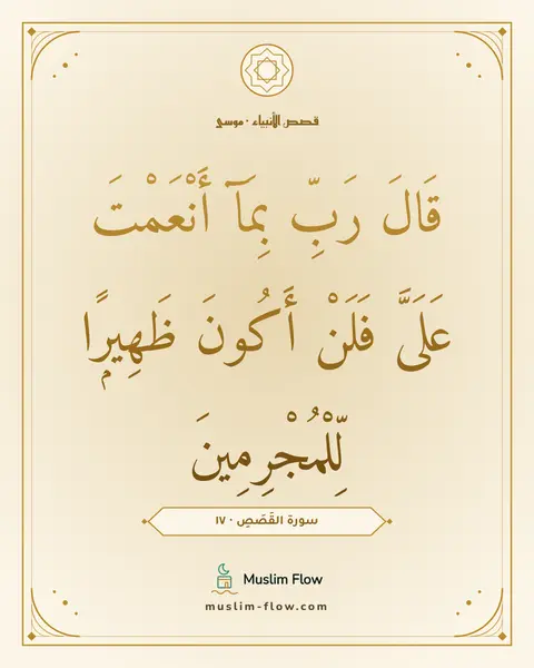 سورة القَصَصِ · ١٧: قَالَ رَبِّ بِمَآ أَنْعَمْتَ عَلَىَّ فَلَنْ أَكُونَ ظَهِيرًۭا لِّلْمُجْرِمِينَ