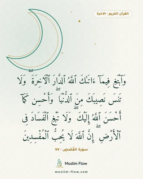 سورة القَصَصِ · ٧٧: وَٱبْتَغِ فِيمَآ ءَاتَىٰكَ ٱللَّهُ ٱلدَّارَ ٱلْءَاخِرَةَ ۖ وَلَا تَنسَ نَصِيبَكَ مِنَ…