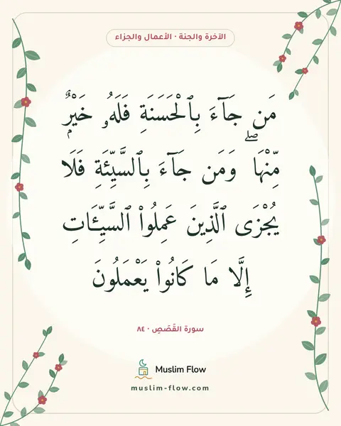 سورة القَصَصِ · ٨٤: مَن جَآءَ بِٱلْحَسَنَةِ فَلَهُۥ خَيْرٌۭ مِّنْهَا ۖ وَمَن جَآءَ بِٱلسَّيِّئَةِ فَلَا…
