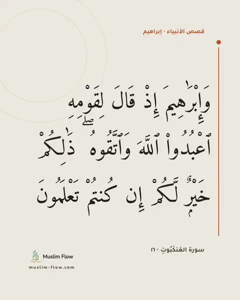 سورة العَنكَبُوتِ · ١٦: وَإِبْرَٰهِيمَ إِذْ قَالَ لِقَوْمِهِ ٱعْبُدُوا۟ ٱللَّهَ وَٱتَّقُوهُ ۖ ذَٰلِكُمْ خَيْرٌۭ…