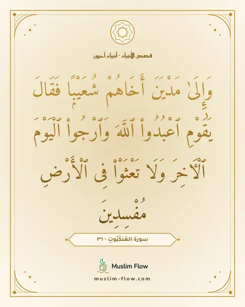 سورة العَنكَبُوتِ · ٣٦: وَإِلَىٰ مَدْيَنَ أَخَاهُمْ شُعَيْبًۭا فَقَالَ يَٰقَوْمِ ٱعْبُدُوا۟ ٱللَّهَ وَٱرْجُوا۟…