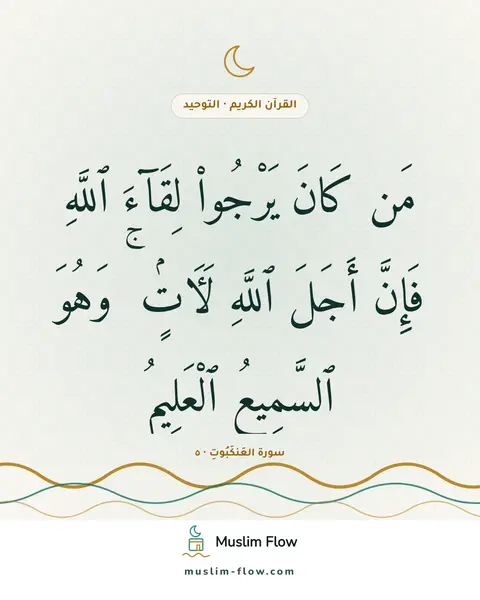 سورة العَنكَبُوتِ · ٥: مَن كَانَ يَرْجُوا۟ لِقَآءَ ٱللَّهِ فَإِنَّ أَجَلَ ٱللَّهِ لَءَاتٍۢ ۚ وَهُوَ ٱلسَّمِيعُ…