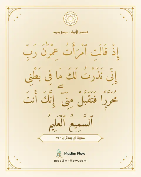 سورة آلِ عِمۡرَانَ · ٣٥: إِذْ قَالَتِ ٱمْرَأَتُ عِمْرَٰنَ رَبِّ إِنِّى نَذَرْتُ لَكَ مَا فِى بَطْنِى مُحَرَّرًۭا…