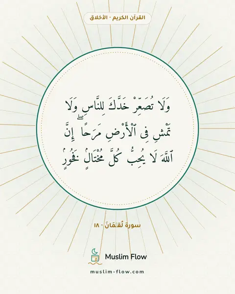 سورة لُقۡمَانَ · ١٨: وَلَا تُصَعِّرْ خَدَّكَ لِلنَّاسِ وَلَا تَمْشِ فِى ٱلْأَرْضِ مَرَحًا ۖ إِنَّ ٱللَّهَ لَا…