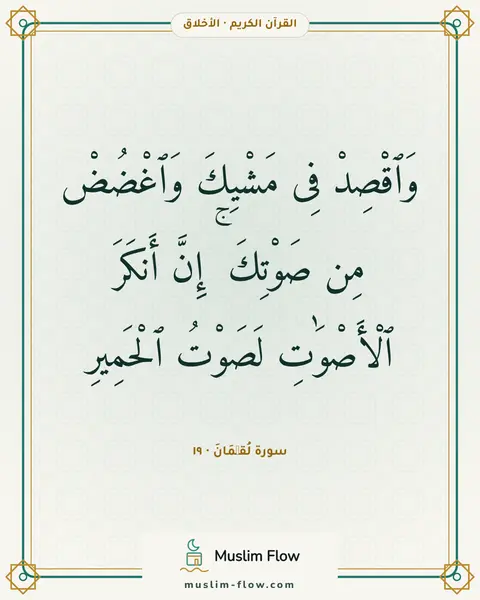 سورة لُقۡمَانَ · ١٩: وَٱقْصِدْ فِى مَشْيِكَ وَٱغْضُضْ مِن صَوْتِكَ ۚ إِنَّ أَنكَرَ ٱلْأَصْوَٰتِ لَصَوْتُ…