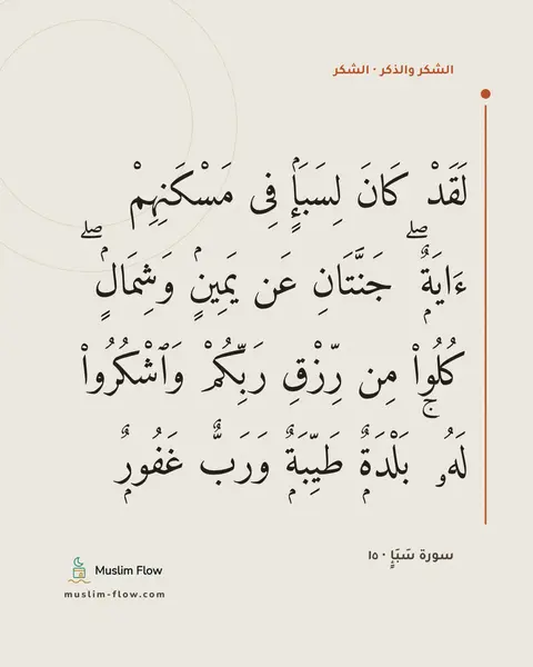 سورة سَبَإٍ · ١٥: لَقَدْ كَانَ لِسَبَإٍۢ فِى مَسْكَنِهِمْ ءَايَةٌۭ ۖ جَنَّتَانِ عَن يَمِينٍۢ وَشِمَالٍۢ ۖ…