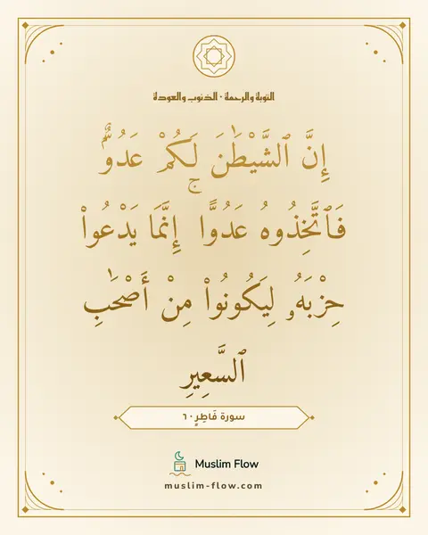 سورة فَاطِرٍ · ٦: إِنَّ ٱلشَّيْطَٰنَ لَكُمْ عَدُوٌّۭ فَٱتَّخِذُوهُ عَدُوًّا ۚ إِنَّمَا يَدْعُوا۟ حِزْبَهُۥ…