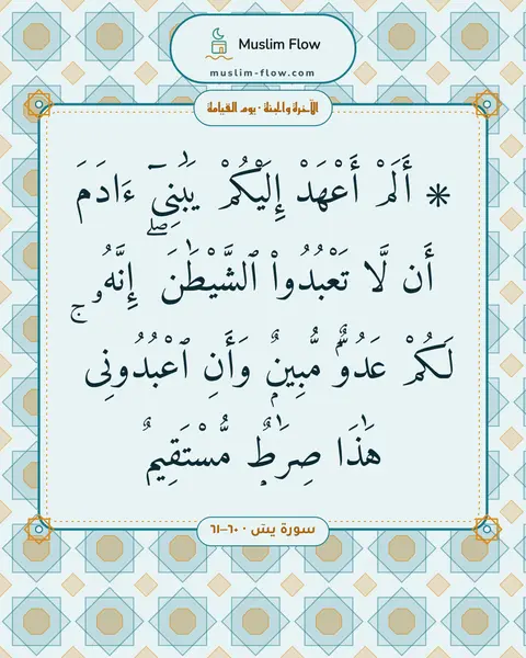 سورة يسٓ · ٦٠–٦١: ۞ أَلَمْ أَعْهَدْ إِلَيْكُمْ يَٰبَنِىٓ ءَادَمَ أَن لَّا تَعْبُدُوا۟ ٱلشَّيْطَٰنَ ۖ…