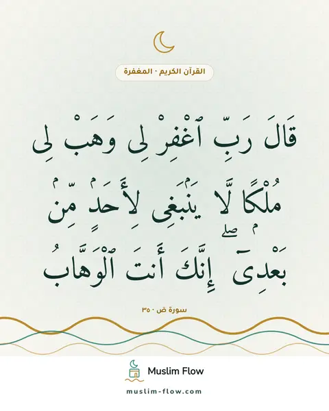 سورة صٓ · ٣٥: قَالَ رَبِّ ٱغْفِرْ لِى وَهَبْ لِى مُلْكًۭا لَّا يَنۢبَغِى لِأَحَدٍۢ مِّنۢ بَعْدِىٓ ۖ…
