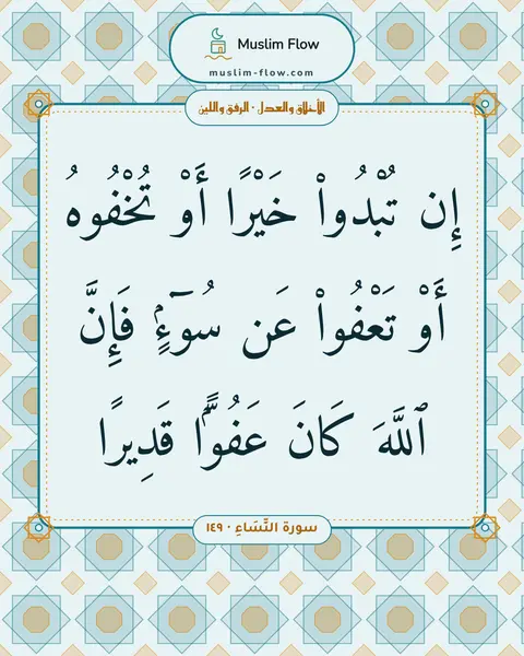 سورة النِّسَاءِ · ١٤٩: إِن تُبْدُوا۟ خَيْرًا أَوْ تُخْفُوهُ أَوْ تَعْفُوا۟ عَن سُوٓءٍۢ فَإِنَّ ٱللَّهَ كَانَ…