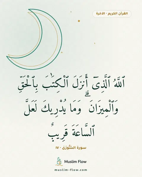 سورة الشُّورَىٰ · ١٧: ٱللَّهُ ٱلَّذِىٓ أَنزَلَ ٱلْكِتَٰبَ بِٱلْحَقِّ وَٱلْمِيزَانَ ۗ وَمَا يُدْرِيكَ لَعَلَّ…