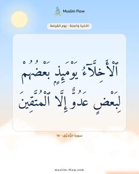 سورة الزُّخۡرُفِ · ٦٧: ٱلْأَخِلَّآءُ يَوْمَئِذٍۭ بَعْضُهُمْ لِبَعْضٍ عَدُوٌّ إِلَّا ٱلْمُتَّقِينَ