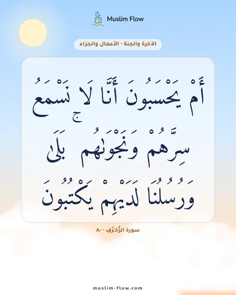 سورة الزُّخۡرُفِ · ٨٠: أَمْ يَحْسَبُونَ أَنَّا لَا نَسْمَعُ سِرَّهُمْ وَنَجْوَىٰهُم ۚ بَلَىٰ وَرُسُلُنَا…