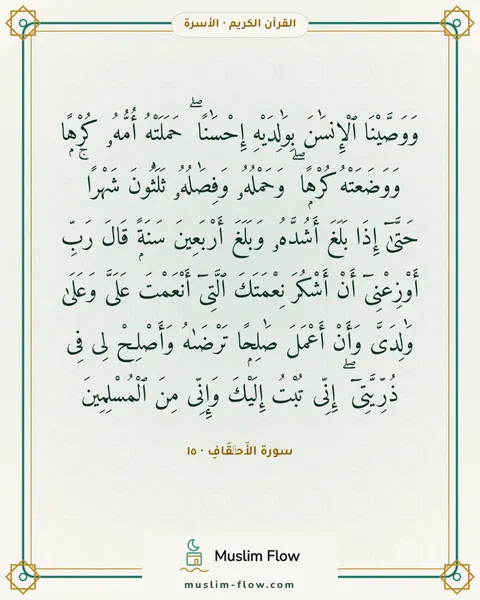 سورة الأَحۡقَافِ · ١٥: وَوَصَّيْنَا ٱلْإِنسَٰنَ بِوَٰلِدَيْهِ إِحْسَٰنًا ۖ حَمَلَتْهُ أُمُّهُۥ كُرْهًۭا…