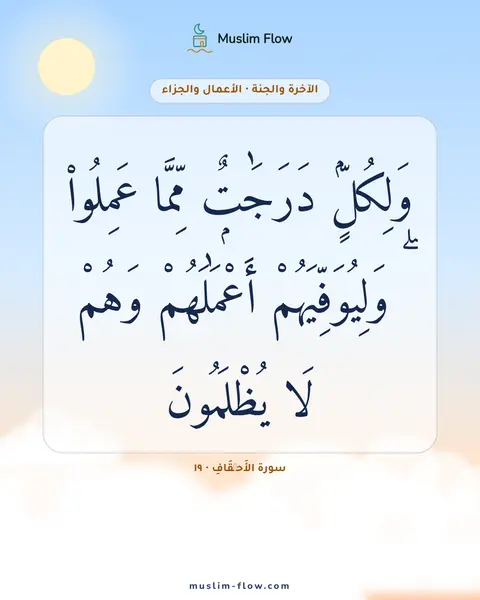 سورة الأَحۡقَافِ · ١٩: وَلِكُلٍّۢ دَرَجَٰتٌۭ مِّمَّا عَمِلُوا۟ ۖ وَلِيُوَفِّيَهُمْ أَعْمَٰلَهُمْ وَهُمْ لَا…