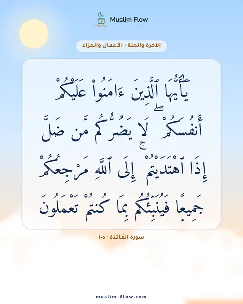 سورة المَائـِدَةِ · ١٠٥: يَٰٓأَيُّهَا ٱلَّذِينَ ءَامَنُوا۟ عَلَيْكُمْ أَنفُسَكُمْ ۖ لَا يَضُرُّكُم مَّن ضَلَّ…