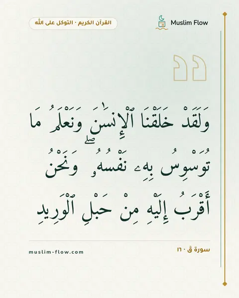 سورة قٓ · ١٦: وَلَقَدْ خَلَقْنَا ٱلْإِنسَٰنَ وَنَعْلَمُ مَا تُوَسْوِسُ بِهِۦ نَفْسُهُۥ ۖ وَنَحْنُ…