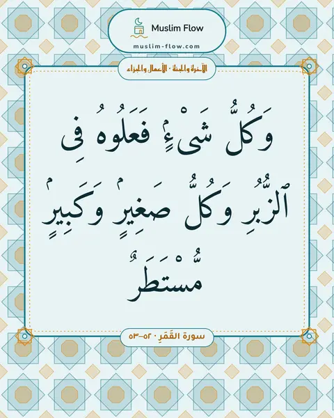 سورة القَمَرِ · ٥٢–٥٣: وَكُلُّ شَىْءٍۢ فَعَلُوهُ فِى ٱلزُّبُرِ وَكُلُّ صَغِيرٍۢ وَكَبِيرٍۢ مُّسْتَطَرٌ