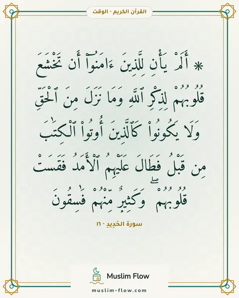 سورة الحَدِيدِ · ١٦: ۞ أَلَمْ يَأْنِ لِلَّذِينَ ءَامَنُوٓا۟ أَن تَخْشَعَ قُلُوبُهُمْ لِذِكْرِ ٱللَّهِ وَمَا…