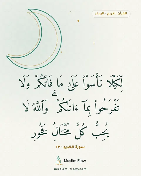 سورة الحَدِيدِ · ٢٣: لِّكَيْلَا تَأْسَوْا۟ عَلَىٰ مَا فَاتَكُمْ وَلَا تَفْرَحُوا۟ بِمَآ ءَاتَىٰكُمْ ۗ…