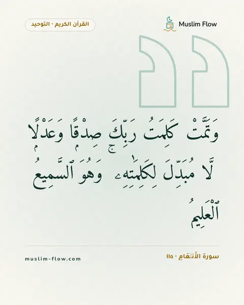 سورة الأَنۡعَامِ · ١١٥: وَتَمَّتْ كَلِمَتُ رَبِّكَ صِدْقًۭا وَعَدْلًۭا ۚ لَّا مُبَدِّلَ لِكَلِمَٰتِهِۦ ۚ وَهُوَ…