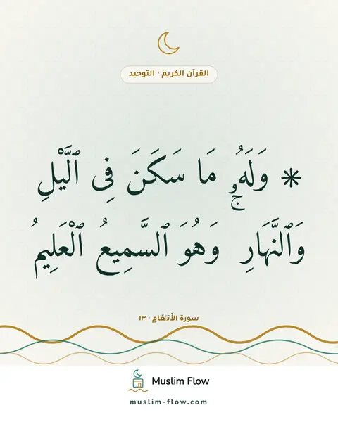 سورة الأَنۡعَامِ · ١٣: ۞ وَلَهُۥ مَا سَكَنَ فِى ٱلَّيْلِ وَٱلنَّهَارِ ۚ وَهُوَ ٱلسَّمِيعُ ٱلْعَلِيمُ