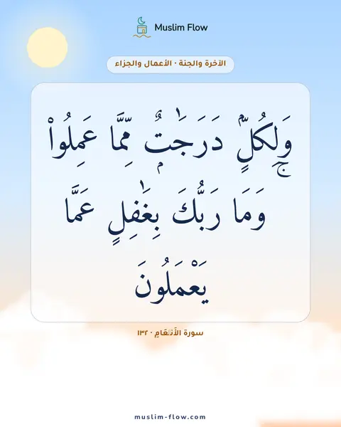 سورة الأَنۡعَامِ · ١٣٢: وَلِكُلٍّۢ دَرَجَٰتٌۭ مِّمَّا عَمِلُوا۟ ۚ وَمَا رَبُّكَ بِغَٰفِلٍ عَمَّا يَعْمَلُونَ
