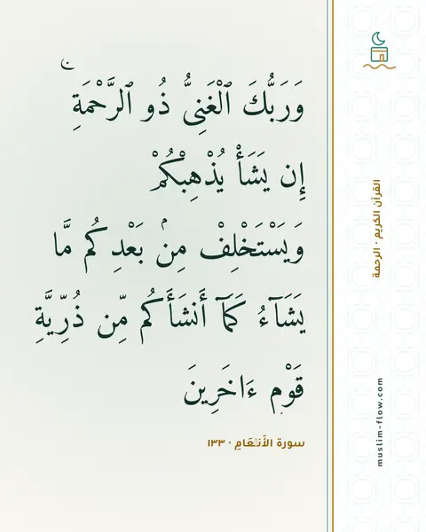 سورة الأَنۡعَامِ · ١٣٣: وَرَبُّكَ ٱلْغَنِىُّ ذُو ٱلرَّحْمَةِ ۚ إِن يَشَأْ يُذْهِبْكُمْ وَيَسْتَخْلِفْ مِنۢ…