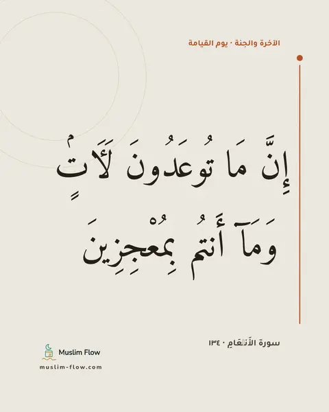 سورة الأَنۡعَامِ · ١٣٤: إِنَّ مَا تُوعَدُونَ لَءَاتٍۢ ۖ وَمَآ أَنتُم بِمُعْجِزِينَ