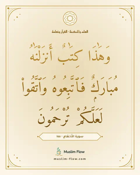 سورة الأَنۡعَامِ · ١٥٥: وَهَٰذَا كِتَٰبٌ أَنزَلْنَٰهُ مُبَارَكٌۭ فَٱتَّبِعُوهُ وَٱتَّقُوا۟ لَعَلَّكُمْ تُرْحَمُونَ